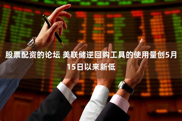 股票配资的论坛 美联储逆回购工具的使用量创5月15日以来新低
