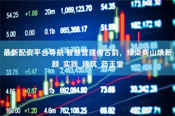 最新配资平台导航 智慧营建传古韵，绿染商山焕新颜_实践_建筑_药王堂