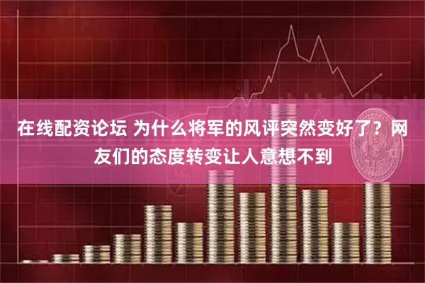 在线配资论坛 为什么将军的风评突然变好了？网友们的态度转变让人意想不到