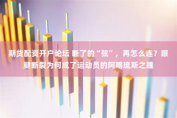期货配资开户论坛 断了的“弦”，再怎么连？跟腱断裂为何成了运动员的阿喀琉斯之踵