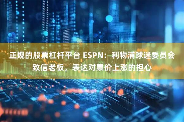 正规的股票杠杆平台 ESPN：利物浦球迷委员会致信老板，表达对票价上涨的担心